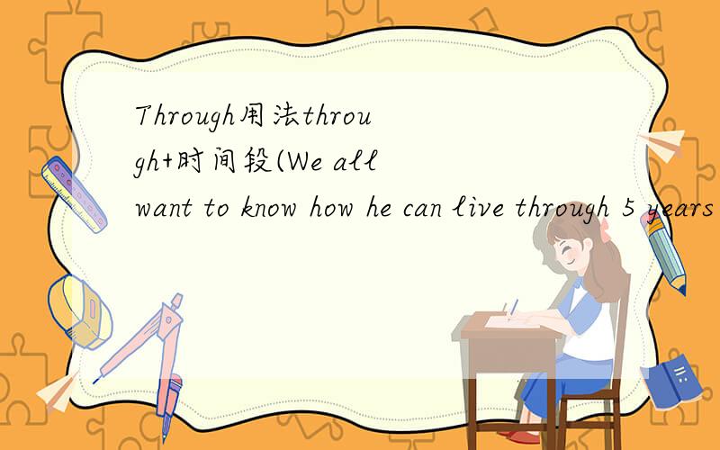 Through用法through+时间段(We all want to know how he can live through 5 years all alone on the lonely island)与什么时态连用?