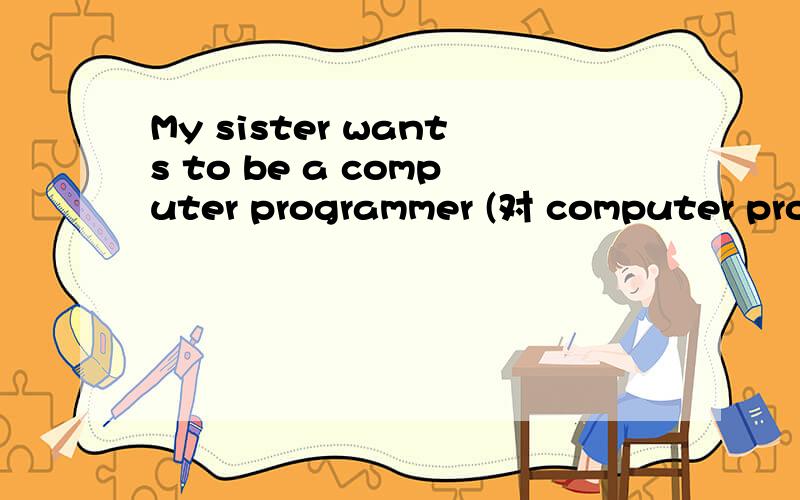 My sister wants to be a computer programmer (对 computer programmer提问）