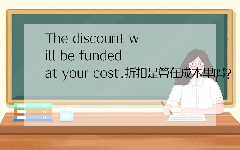The discount will be funded at your cost.折扣是算在成本里吗?