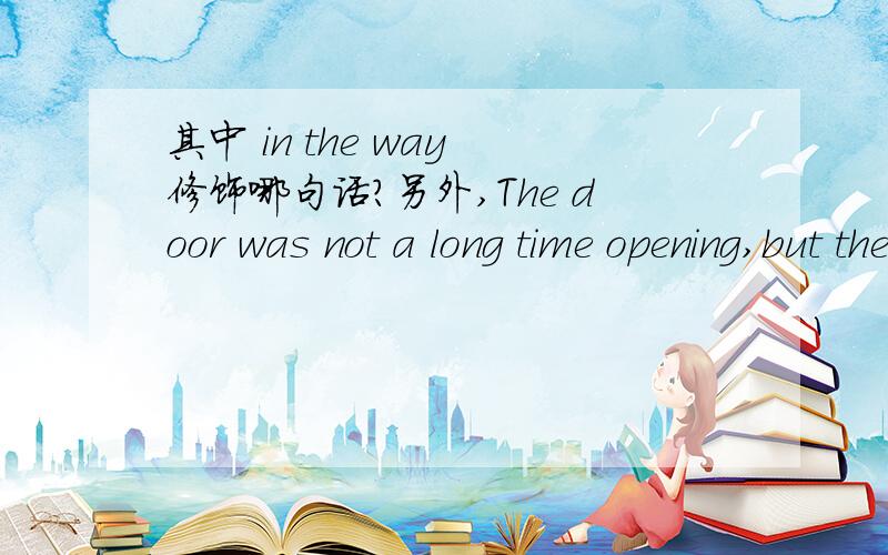 其中 in the way 修饰哪句话?另外,The door was not a long time opening,but there was no hurry in the way it moved on its hinges.