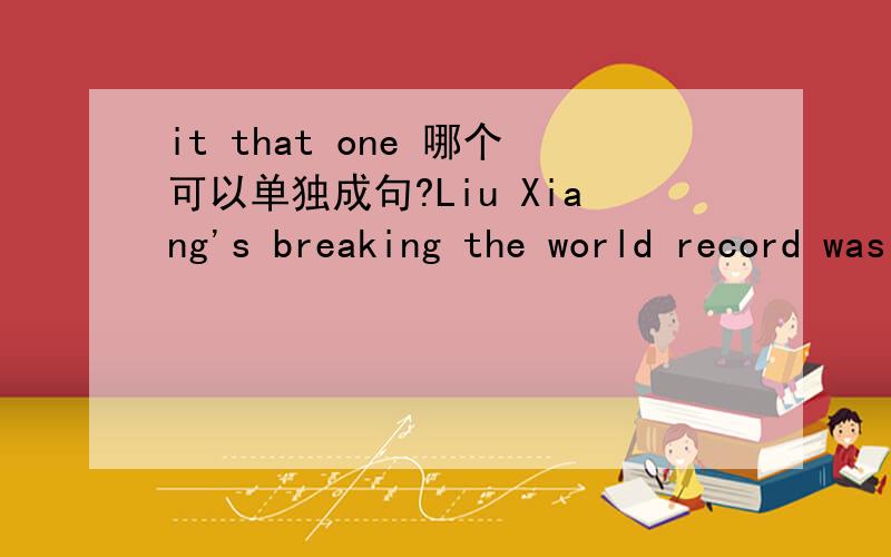 it that one 哪个可以单独成句?Liu Xiang's breaking the world record was an exciting moment,one that all of us will never forget为什么用one不用 it或that?这个是单独成句吗?后面没有谓语只有定语呀.