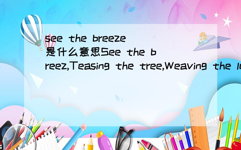 see the breeze是什么意思See the breez,Teasing the tree,Weaving the leaves,And shaking thm free.