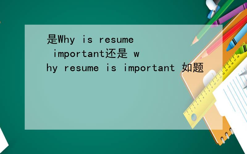 是Why is resume important还是 why resume is important 如题
