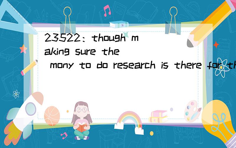 23522：though making sure the mony to do research is there for the period of your graduate degree is important,a really good advisor will be accessible and invested in your future.求本句语言点讲解及翻译
