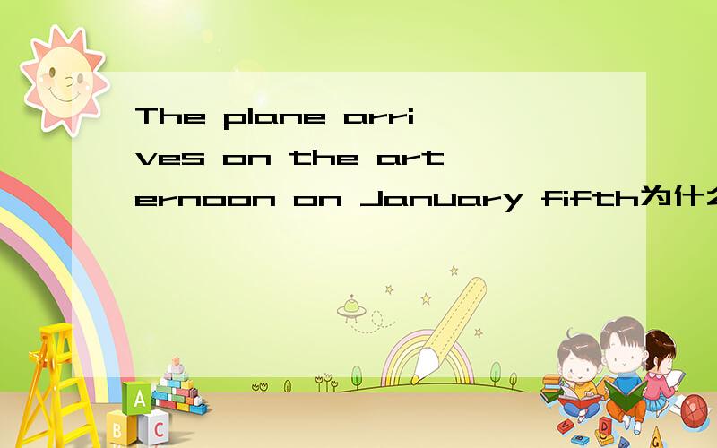 The plane arrives on the arternoon on January fifth为什么填on