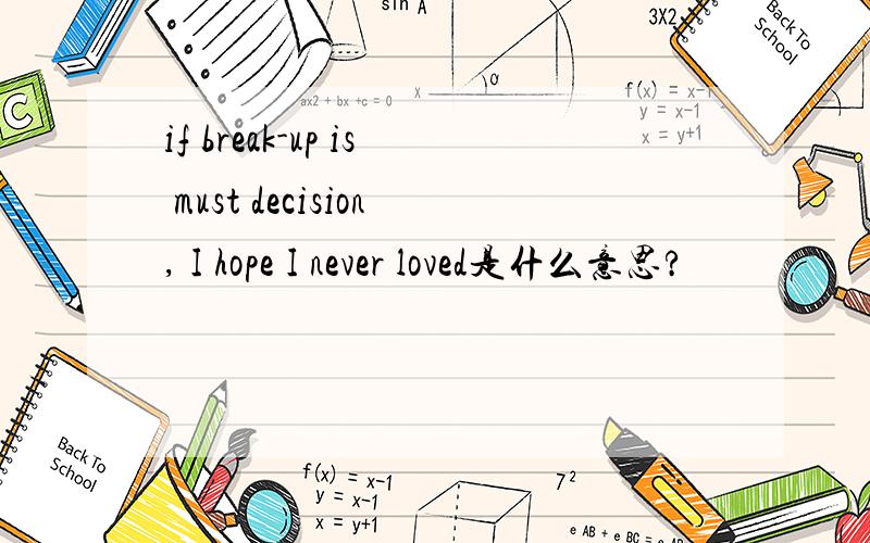 if break-up is must decision, I hope I never loved是什么意思?