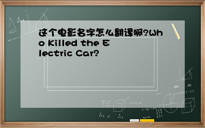 这个电影名字怎么翻译啊?Who Killed the Electric Car?