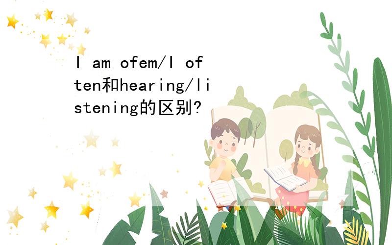 I am ofem/I often和hearing/listening的区别?