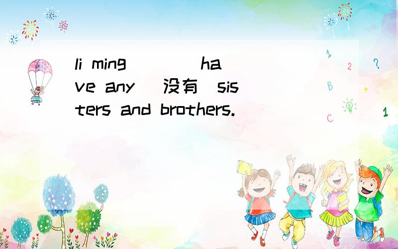 li ming ___ have any （没有）sisters and brothers.