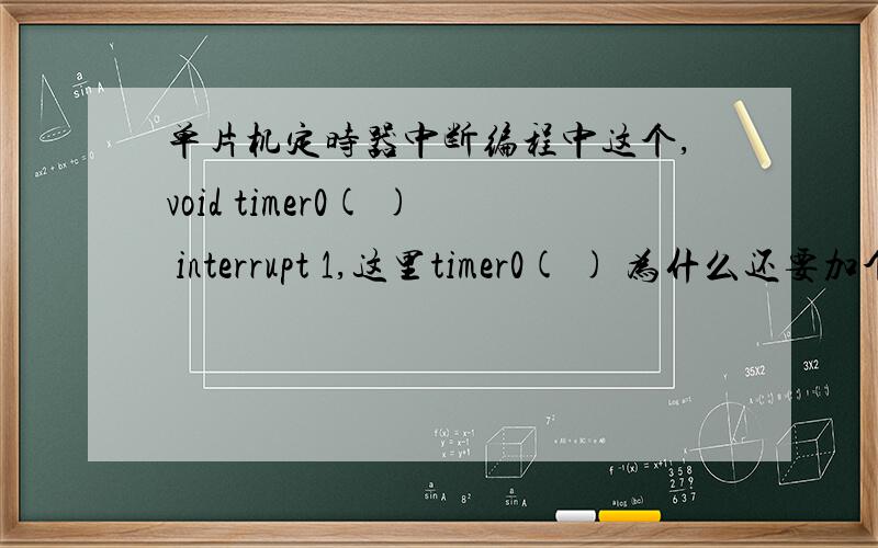 单片机定时器中断编程中这个,void timer0( ) interrupt 1,这里timer0( ) 为什么还要加个括号?中断函数名不是自己定义的吗?加括号的作用是什么?