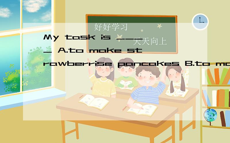 My task is ____ A.to make strawberrise pancakes B.to make strawberry pancakes C.make strawberry pac