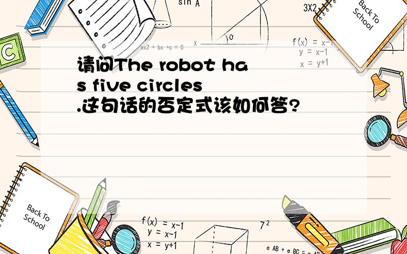 请问The robot has five circles.这句话的否定式该如何答?
