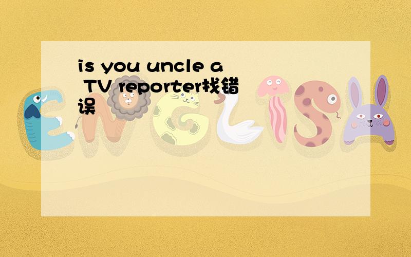 is you uncle a TV reporter找错误