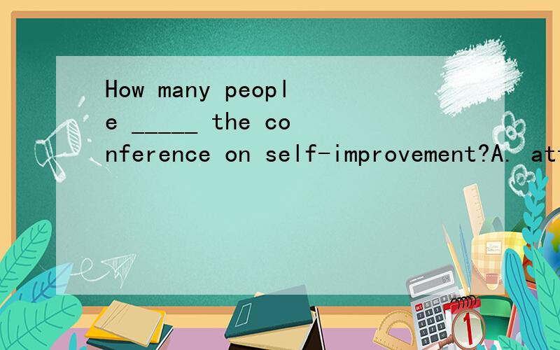 How many people _____ the conference on self-improvement?A. attended         B. is attending       C. do they attend      D. attends