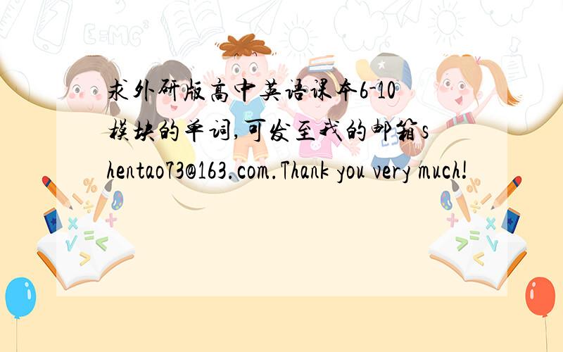 求外研版高中英语课本6-10模块的单词,可发至我的邮箱shentao73@163.com.Thank you very much!