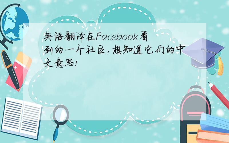 英语翻译在Facebook看到的一个社区,想知道它们的中文意思!