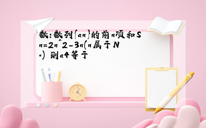 数:数列{an}的前n项和Sn=2n^2-3n(n属于N*) 则a4等于