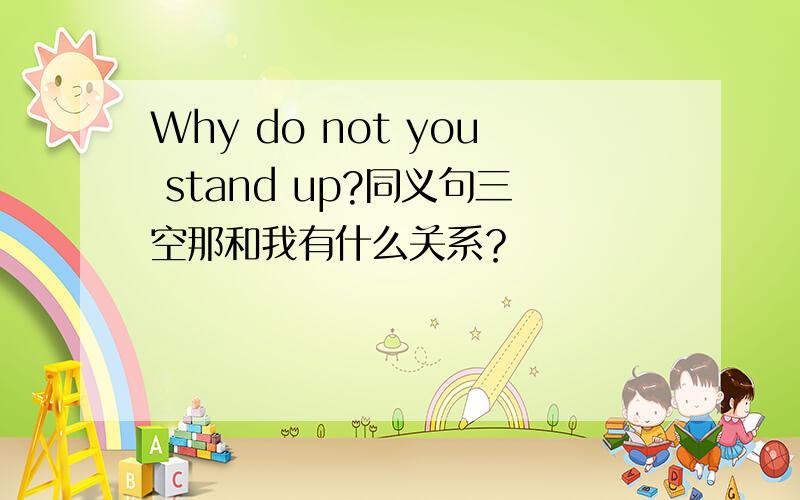 Why do not you stand up?同义句三空那和我有什么关系？