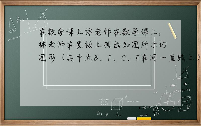 在数学课上林老师在数学课上,林老师在黑板上画出如图所示的图形（其中点B、F、C、E在同一直线上）菁优网,并写出四个条件：①AB=DE,②BF=EC,③∠B=∠E,④∠1=∠2．请你从这四个条件中选出三