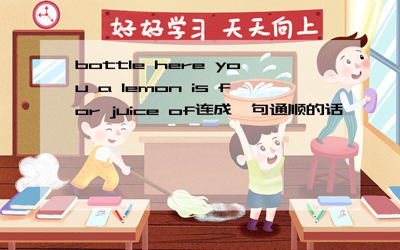 bottle here you a lemon is for juice of连成一句通顺的话