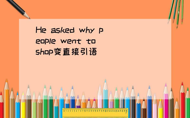He asked why people went to shop变直接引语
