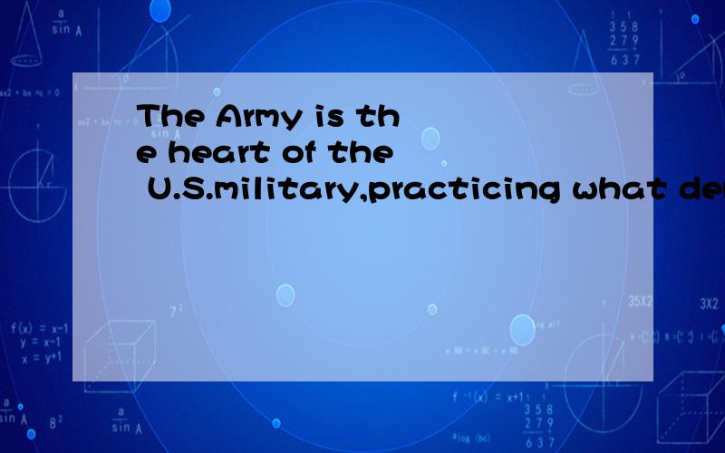 The Army is the heart of the U.S.military,practicing what democracies sometimes manage only toheart of the U.S.military,practicing what democracies sometimes manage only to preach.求翻译
