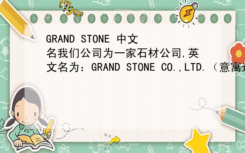 GRAND STONE 中文名我们公司为一家石材公司,英文名为：GRAND STONE CO.,LTD.（意寓远大的、宏伟的）请各位赐中文名.最好是两个字的(如XX石材),和英文名相互呼应,