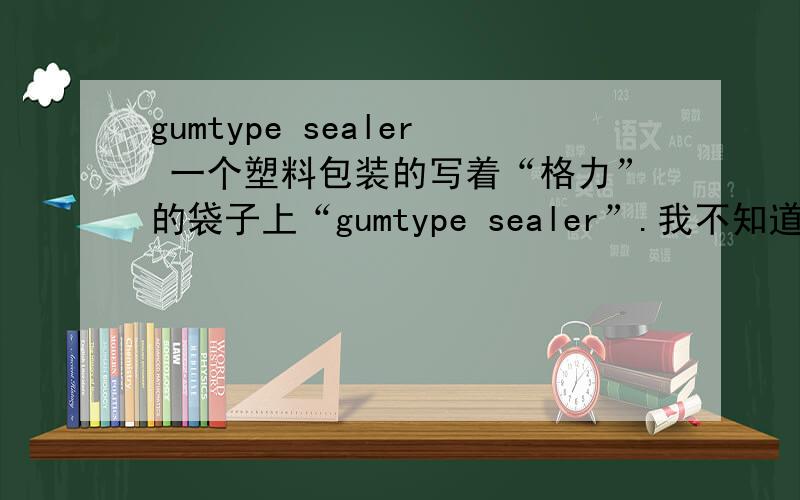 gumtype sealer 一个塑料包装的写着“格力”的袋子上“gumtype sealer”.我不知道这是做什么用的.是用在空调上的吗?