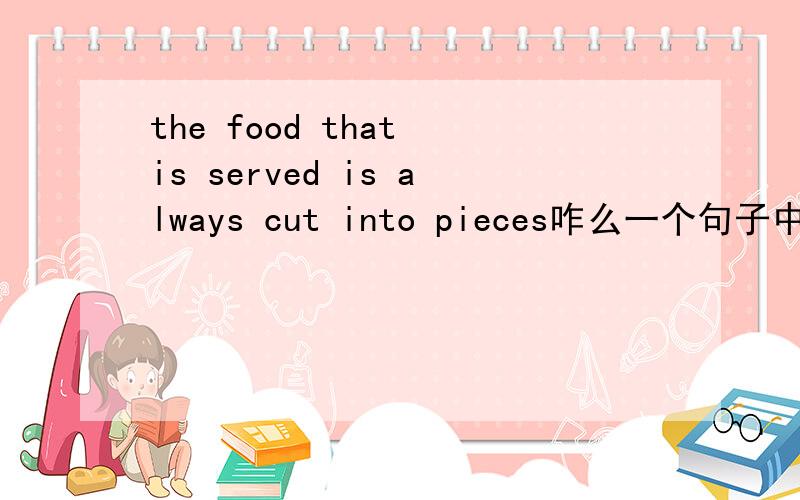 the food that is served is always cut into pieces咋么一个句子中有两个is?我知道是被动,