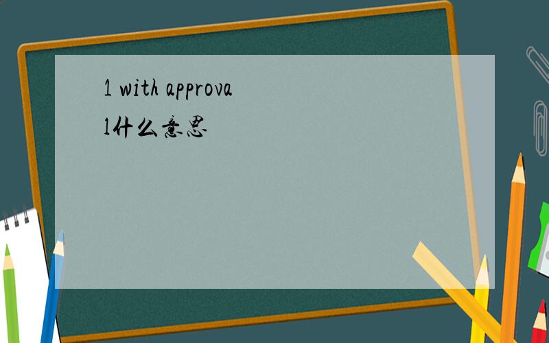 1 with approval什么意思