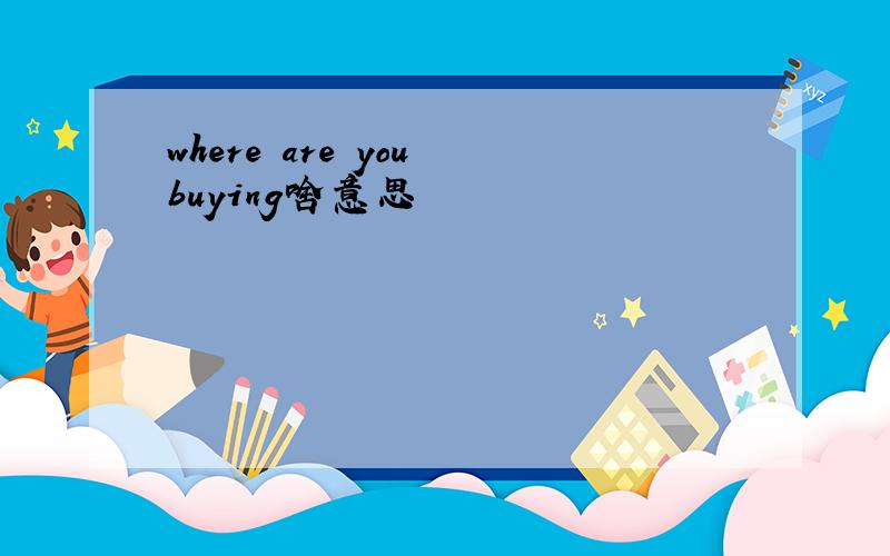 where are you buying啥意思