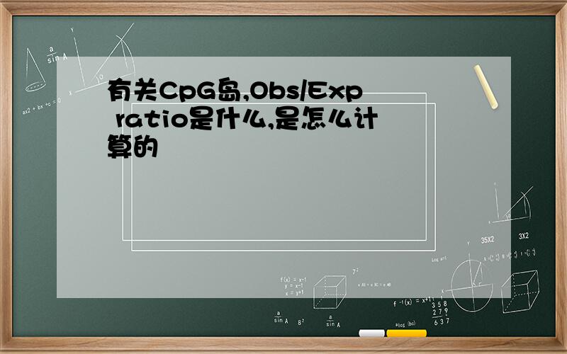 有关CpG岛,Obs/Exp ratio是什么,是怎么计算的