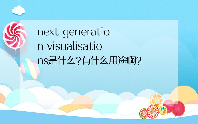 next generation visualisations是什么?有什么用途啊?