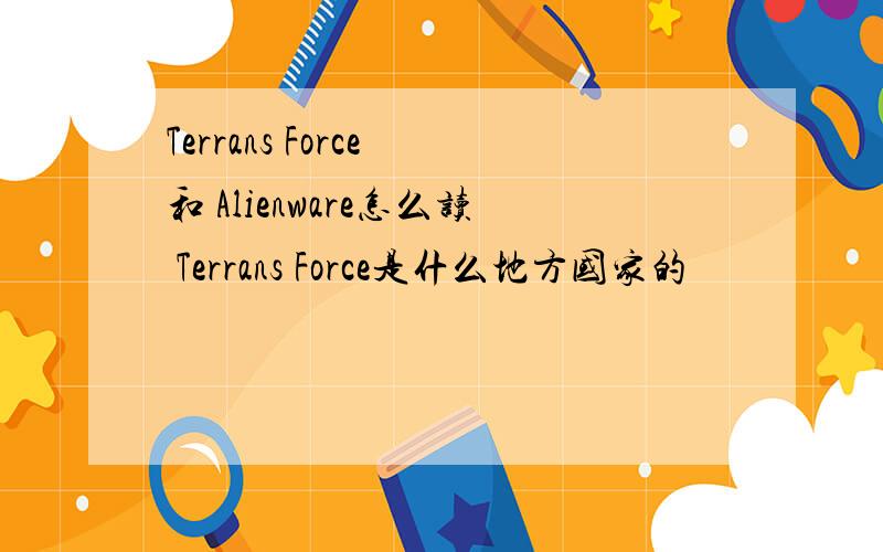 Terrans Force 和 Alienware怎么读 Terrans Force是什么地方国家的
