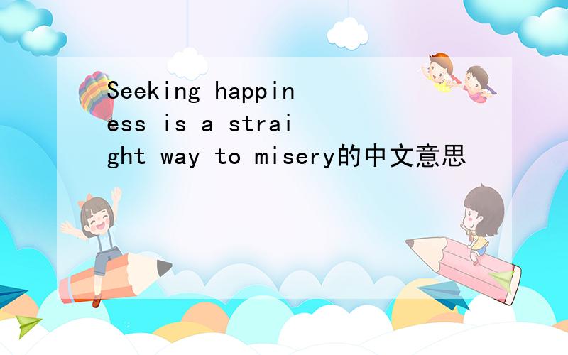 Seeking happiness is a straight way to misery的中文意思