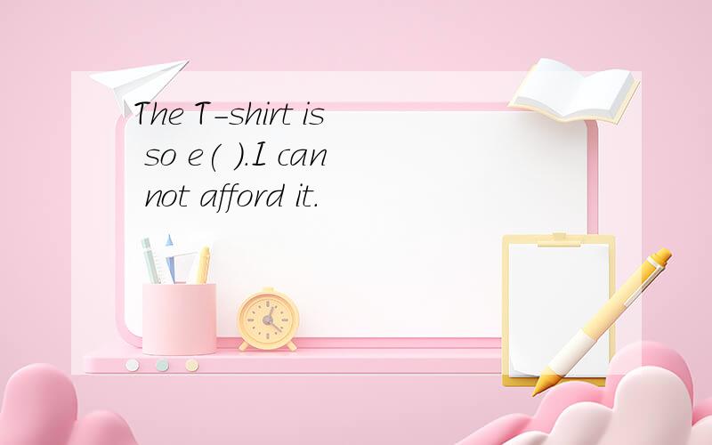 The T-shirt is so e( ）.I can not afford it.