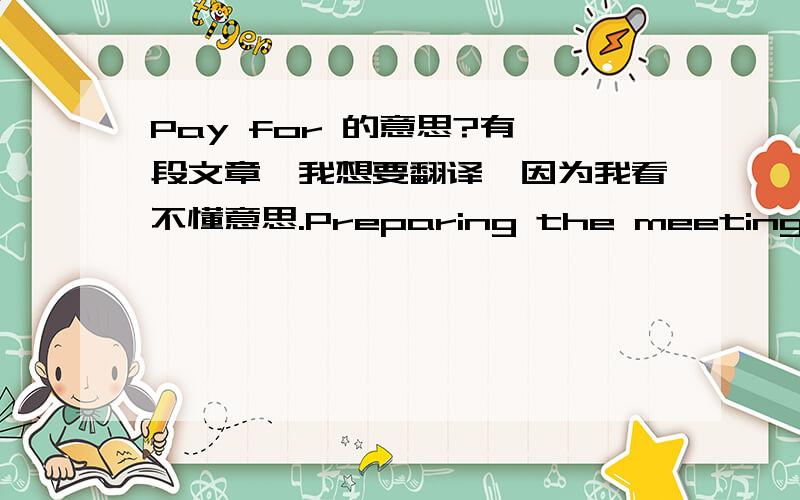 Pay for 的意思?有一段文章,我想要翻译,因为我看不懂意思.Preparing the meeting is a key task. The meeting area should be clean with no distractions.Standard cleaning is OK in meeting areas but remember, one of the sides in a meeting
