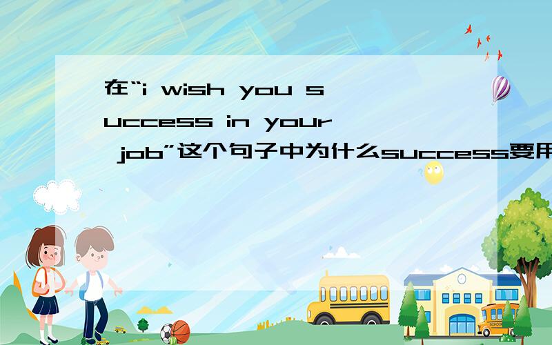 在“i wish you success in your job”这个句子中为什么success要用名词