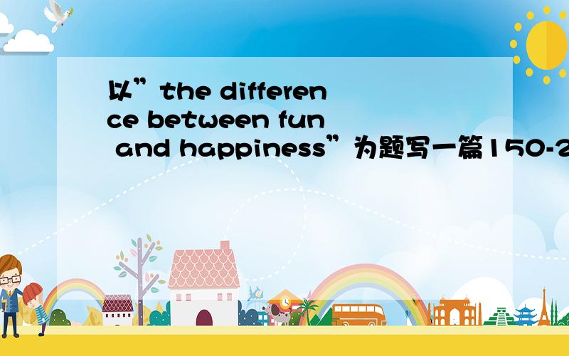 以”the difference between fun and happiness”为题写一篇150-200字的文章