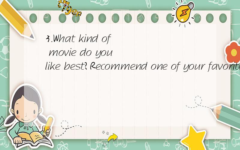 3.What kind of movie do you like best?Recommend one of your favorite movies.Give your reasons.