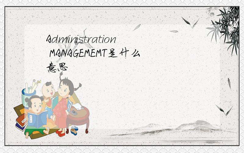 Administration MANAGEMEMT是什么意思
