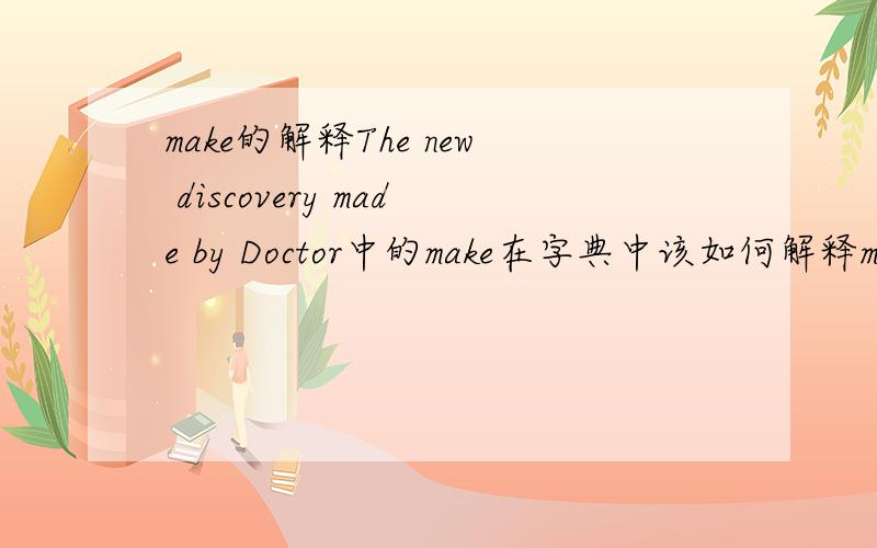 make的解释The new discovery made by Doctor中的make在字典中该如何解释make在句中的含义