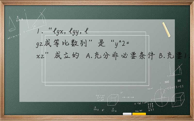 1.“lgx, lgy, lgz成等比数列”是“y^2=xz”成立的  A.充分非必要条件 B.充要1.“lgx, lgy, lgz成等比数列”是“y^2=xz”成立的 A.充分非必要条件 B.充要条件 2.f(x)=1/(1-2^x) - 1/2是奇函数还是偶函数还是