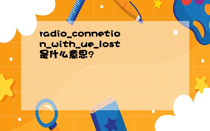 radio_connetion_with_ue_lost是什么意思?