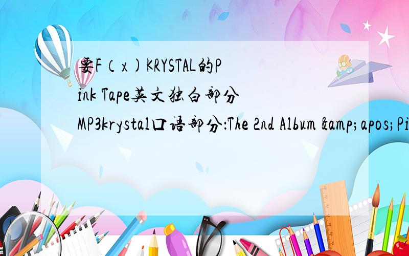 要F（x)KRYSTAL的Pink Tape英文独白部分MP3krystal口语部分：The 2nd Album &apos;Pink Tape&apos; Art Film.mp3