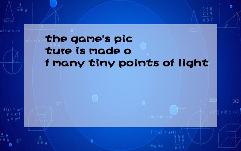 the game's picture is made of many tiny points of light