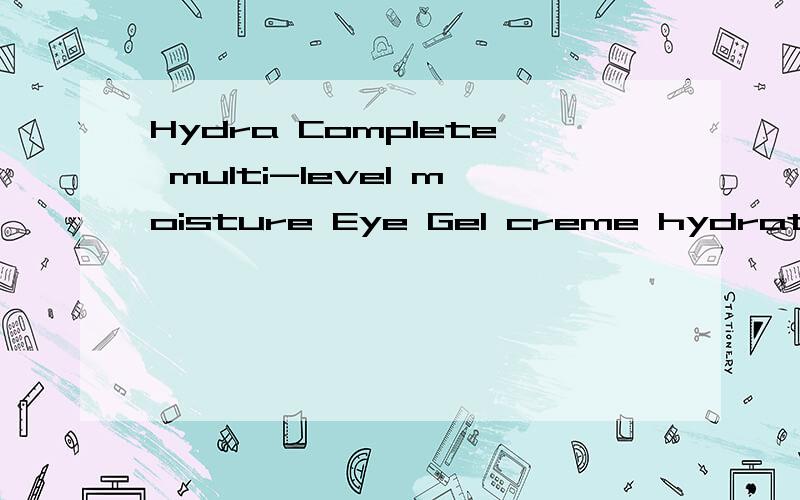 Hydra Complete multi-level moisture Eye Gel creme hydratation exteme contour des yeuxHydra Complete multi-level moisture Eye Gel creme hydratation exteme contour des yeux是什么化妆品