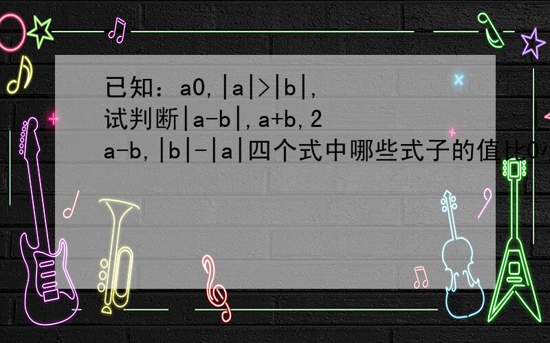 已知：a0,|a|>|b|,试判断|a-b|,a+b,2a-b,|b|-|a|四个式中哪些式子的值比0小
