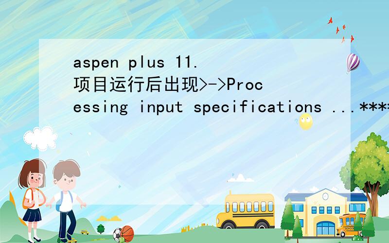 aspen plus 11.项目运行后出现>->Processing input specifications ...****TERMINAL ERRORACCOUNT-INFO PARAGRAPH MUST BE SUPPLIEDErrors while processing input specifications