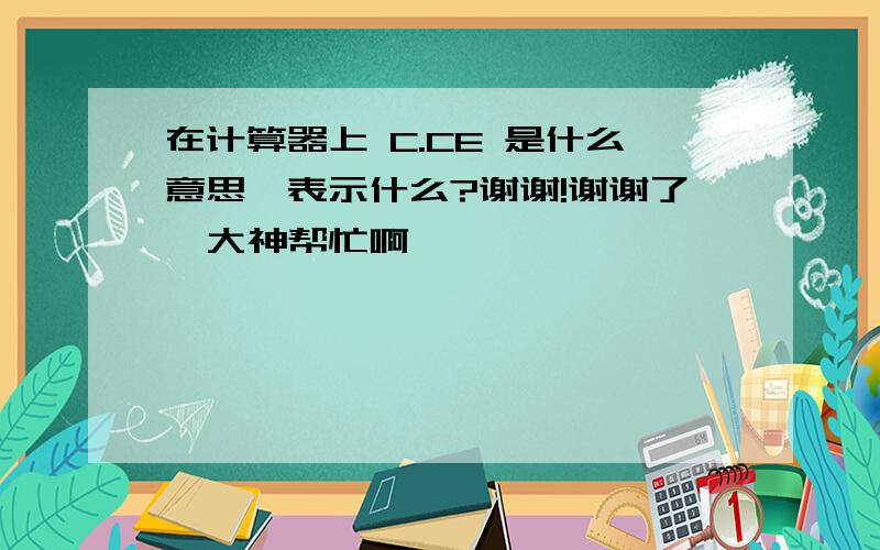 在计算器上 C.CE 是什么意思,表示什么?谢谢!谢谢了,大神帮忙啊